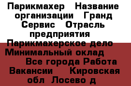 Парикмахер › Название организации ­ Гранд-Сервис › Отрасль предприятия ­ Парикмахерское дело › Минимальный оклад ­ 55 000 - Все города Работа » Вакансии   . Кировская обл.,Лосево д.